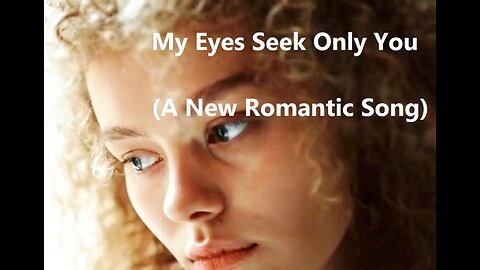 My Eyes Seek Only You (A New Romantic Song)