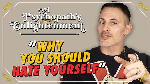 A Psychopath's Guide To Enlightenment - Why You Should Hate Yourself...My Most Disliked Opinion, lol