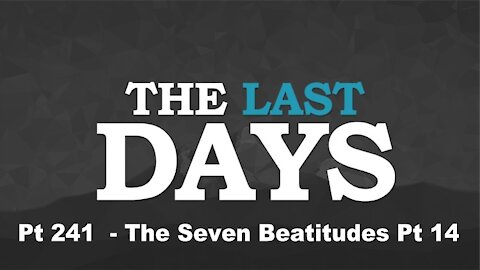 The Seven Beatitudes - Pt 14 - The Last Days Pt 241