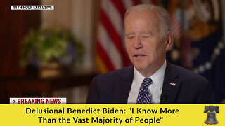 Delusional Benedict Biden: "I Know More Than the Vast Majority of People"