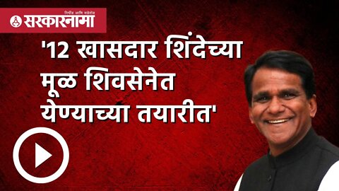 'शिवसेनेचे 12 खासदार शिंदेच्या मूळ शिवसेनेत येण्याच्या तयारीत' | Politics | Maharashtra | Sarkarnama