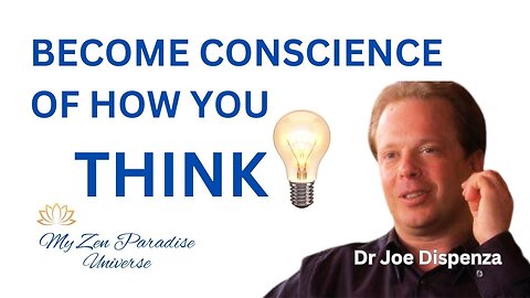 BECOME CONSCIENCE OF HOW YOU THINK: Dr Joe Dispenza
