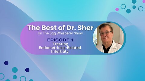 The Best of Dr Sher - Egg Whisperer Show - Treating Endometriosis-Related Infertility