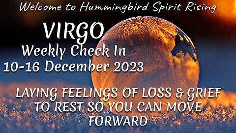 VIRGO Weekly Check In 10-16 December 2023 - LAYING FEELINGS OF LOSS & GRIEF TO REST SO YOU CAN MOVE FORWARD