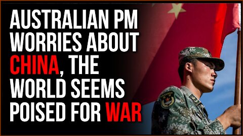 The World Seems To Be Gearing Up For WAR, Australian Prime Minister Concerned For Chinese Conflict