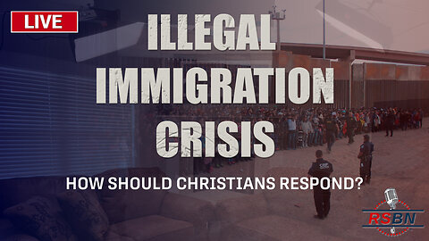 LIVE: How Should Christians Respond to the Illegal Immigration Crisis? - 6/1/2023
