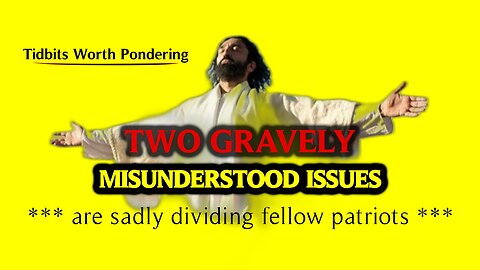 TWO GRAVELY MISUNDERSTOOD ISSUES are sadly dividing fellow patriots
