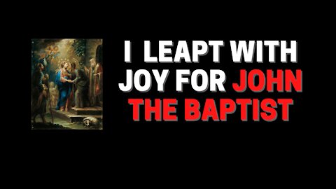 I leapt with Joy for John the Baptist