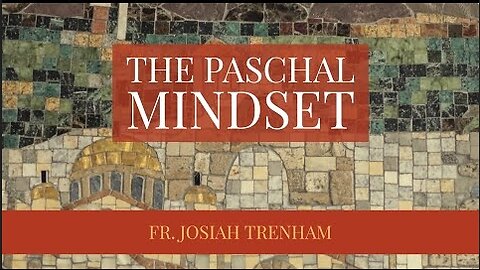 The Paschal Mindset, by Father Josiah Trenham