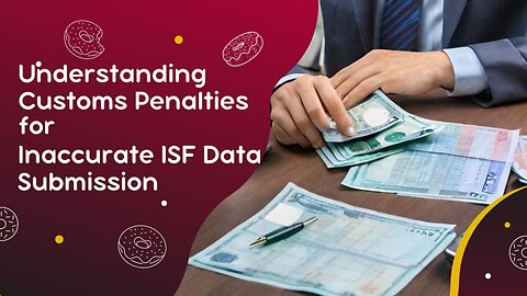 Mitigating Risks: Strategies to Avoid Customs Penalties Due to Inaccurate ISF Data