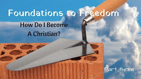 Foundations to Freedom - How do I become a Christian? part 3
