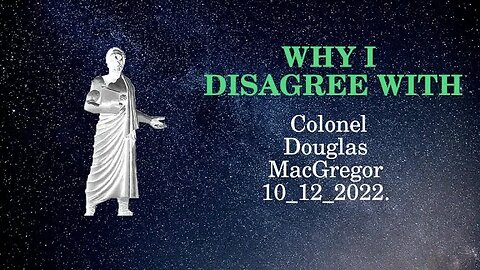 Why I Disagree with Col Douglas MacGregor 10 12 2022