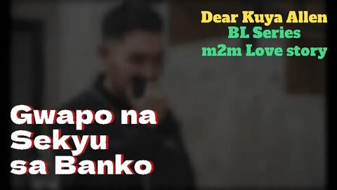 Ang gwapong sekyu sa bangko | Dear Kuya Allen | BL Series short Story