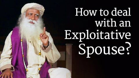 How to Deal with an Exploitative Spouse? Sadhguru