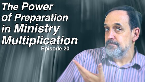 Part 3 - The power in preparation and ministry multiplication | Episode 20