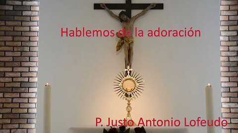 Hablemos de la adoración. P. Justo Antonio Lofeudo