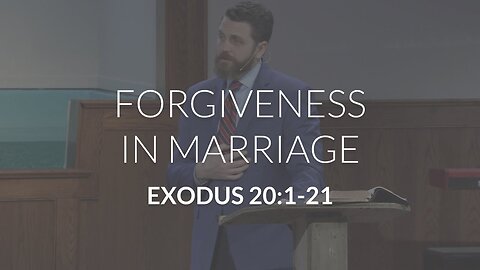 Forgiveness in Marriage (Exodus 20:1-21)