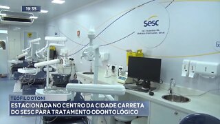 Teófilo Otoni: Estacionada no Centro da Cidade Carreta do SESC para Tratamento Odontológico.