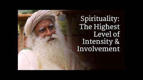 Spirituality: The Highest Level of Intensity & Involvement | Sadhguru