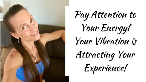 Pay Attention to Your Energy — Your Vibration is Attracting Your Experience!