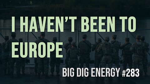 Big Dig Energy 283: I Haven't Been to Europe