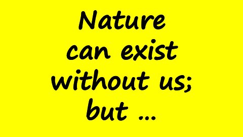Nature Can Exist Without Us; But ...