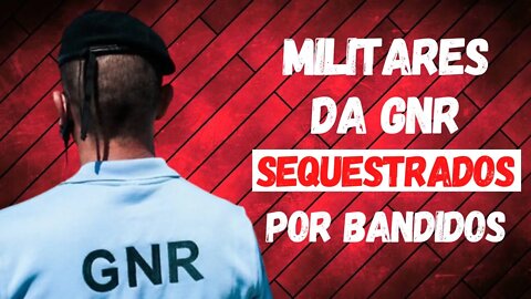 MILITARES DA GNR SEQUESTRAD0S POR BAND1D0S