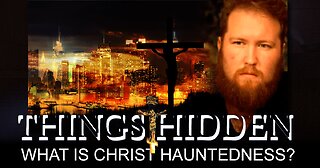 THINGS HIDDEN 185: What is Christ Hauntedness?
