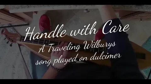 Handle with Care, a Traveling Wilburys song played on mountain dulcimer