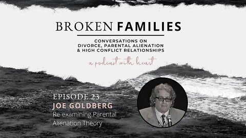 Broken Families Ep 23 Re-examining Parental Alienation Theory feat. Joe Goldberg