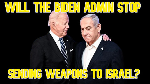 Will the Biden Admin Stop Sending Weapons to Israel? COI #564