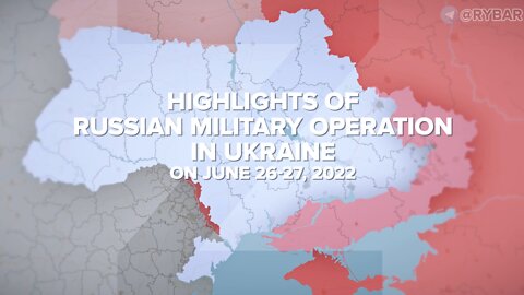 Highlights of Russian Military Operation in Ukraine on June 26-27, 2022