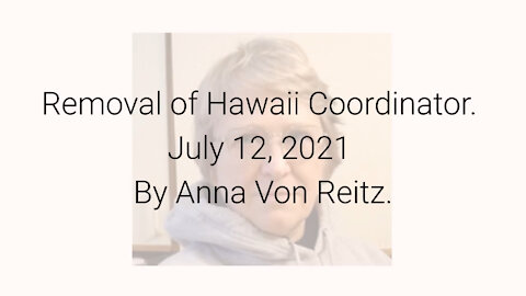 Removal of Hawaii Coordinator July 12, 2021 By Anna Von Reitz