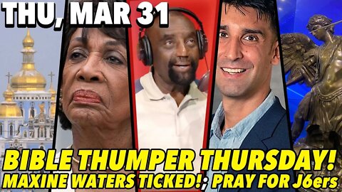 03/31/22 Thu: JLP BACK for Bible Thumper Thursday!; Maxine Cussing at Homeless?