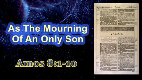 027 The Mourning Of An Only Son (Amos 8:1-10) 1 of 2