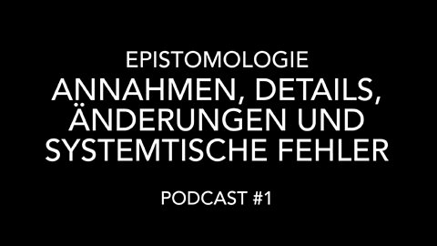 Epistomologie Podcast #1: Annahmen, Details, Änderungen und Systematische Fehler