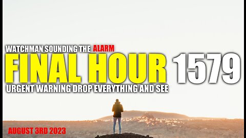 FINAL HOUR 1579 - URGENT WARNING DROP EVERYTHING AND SEE - WATCHMAN SOUNDING THE ALARM