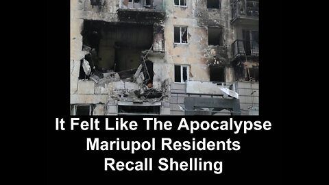 It Felt Like The Apocalypse Mariupol Residents Recall Shelling