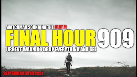 FINAL HOUR 909 - URGENT WARNING DROP EVERYTHING AND SEE - WATCHMAN SOUNDING THE ALARM