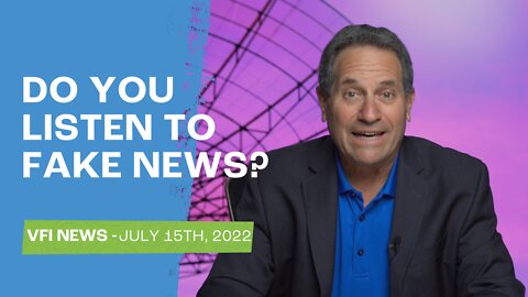 Do You Listen To Fake News? - VFI News July 15th, 2022