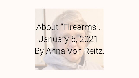 About "Firearms" January 5, 2021 By Anna Von Reitz