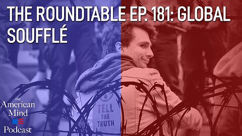 Global Soufflé | The Roundtable Ep. 181 by The American Mind