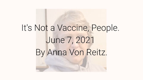 It's Not a Vaccine, People June 7, 2021 By Anna Von Reitz