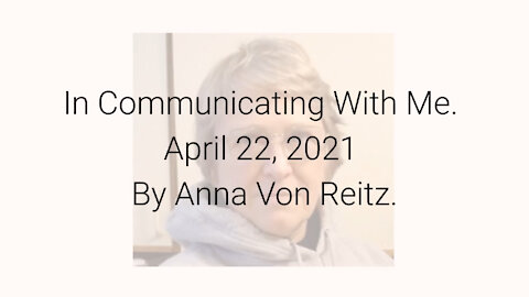 In Communicating With Me April 22, 2021 By Anna Von Reitz