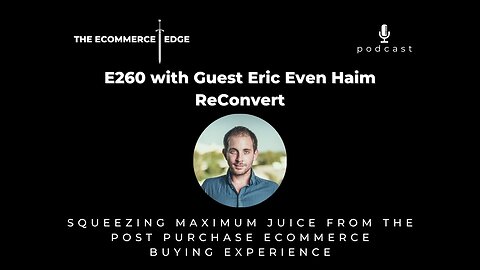 E260: SQUEEZING MAXIMUM JUICE FROM THE POST PURCHASE ECOMMERCE BUYING EXPERIENCE - Eric Even Haim