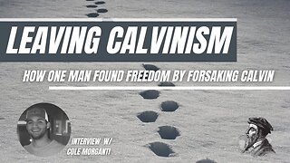 Leaving Calvinism Behind (Interview w/Cole Morganti of Ratio Christi)