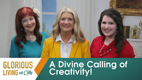 Glorious Living with Cathy: A Divine Calling of Creativity!