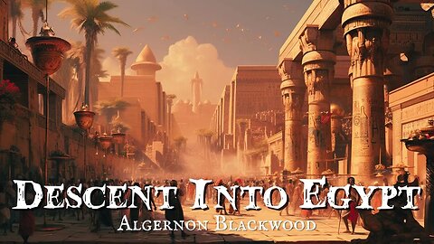 Descent Into Egypt by Algernon Blackwood Chapters 1-3