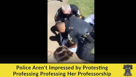 Police Aren't Impressed by Protesting Professing Professing Her Professorship