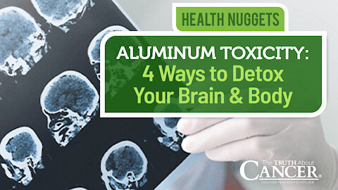 The Truth About Cancer: Health Nugget 41 - Aluminum Toxicity: 4 Ways to Detox Your Brain & Body